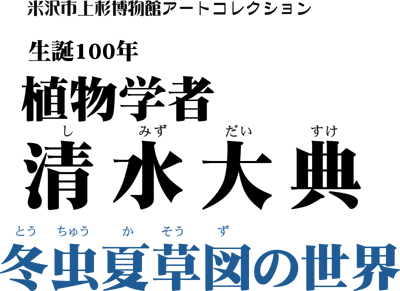 米沢市上杉博物館アートコレクション「生誕100年　植物学者　清水大典　冬虫夏草図の世界」